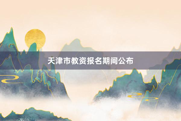 天津市教资报名期间公布