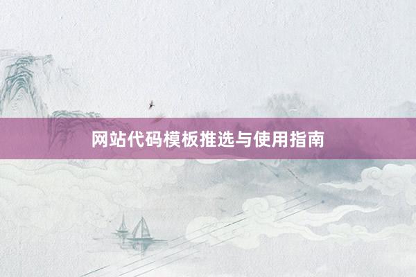 网站代码模板推选与使用指南
