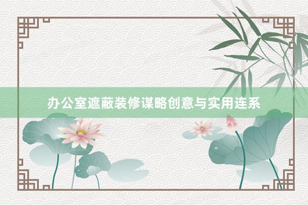 办公室遮蔽装修谋略创意与实用连系