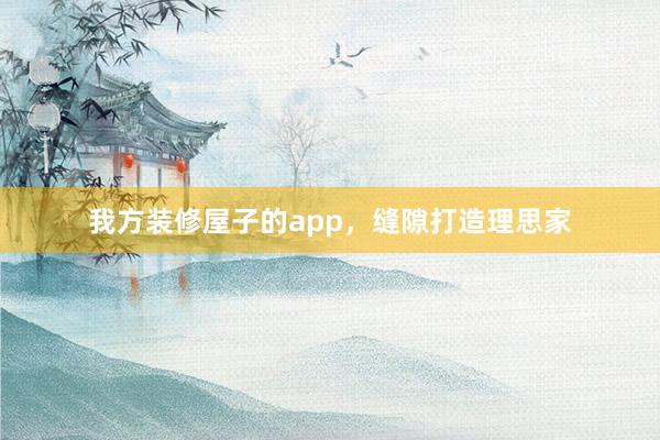 我方装修屋子的app，缝隙打造理思家