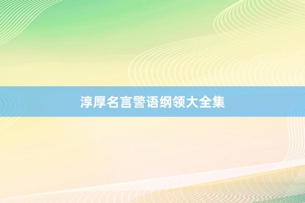 淳厚名言警语纲领大全集