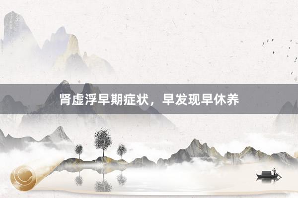 肾虚浮早期症状，早发现早休养