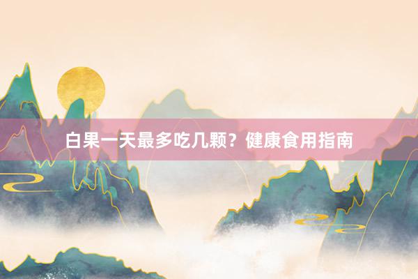 白果一天最多吃几颗？健康食用指南