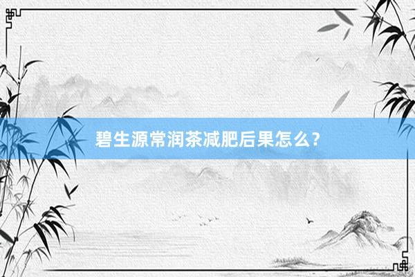 碧生源常润茶减肥后果怎么？
